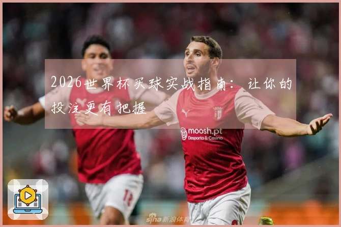 2026世界杯买球实战指南：让你的投注更有把握