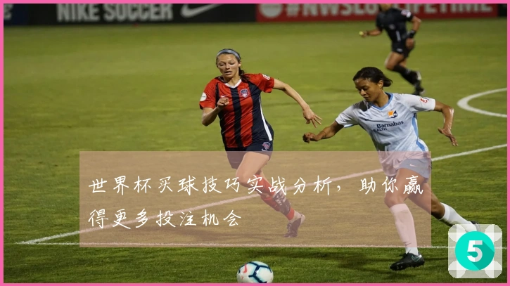 世界杯买球技巧实战分析，助你赢得更多投注机会