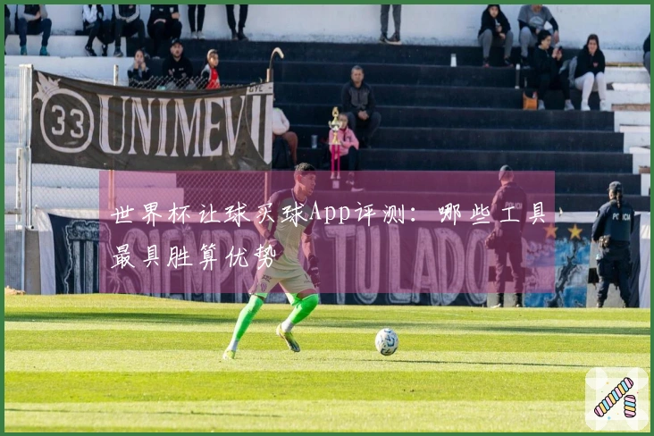 世界杯让球买球App评测：哪些工具最具胜算优势