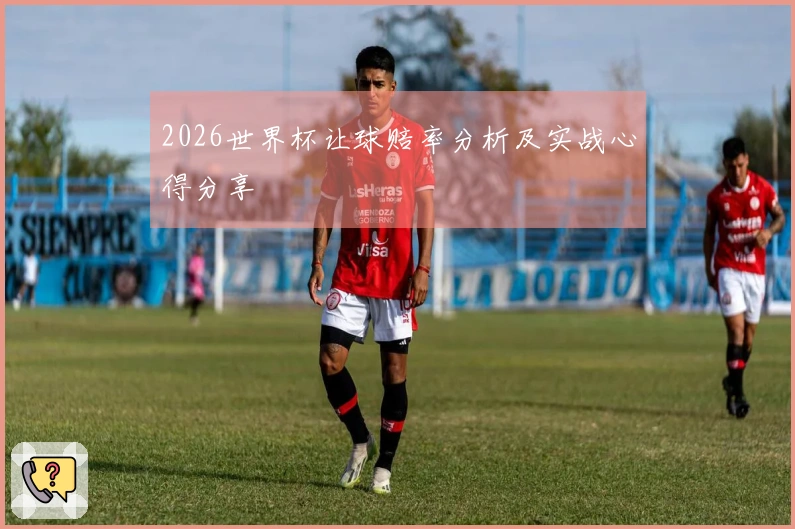 2026世界杯让球赔率分析及实战心得分享