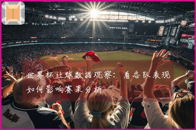 世界杯让球数据观察：看各队表现如何影响赛果分析